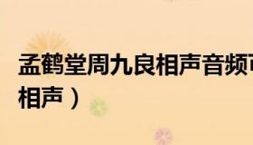 孟鹤堂周九良相声音频可息屏（孟鹤堂周九良相声）