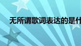 无所谓歌词表达的是什么（无所谓歌词）