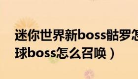 迷你世界新boss骷罗怎么召唤（迷你世界月球boss怎么召唤）