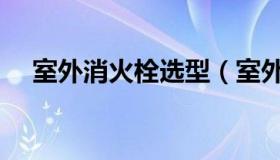 室外消火栓选型（室外消火栓型号规格）