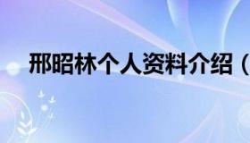 邢昭林个人资料介绍（邢邵林个人资料）