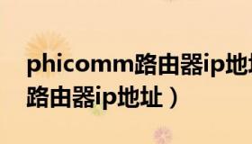 phicomm路由器ip地址是多少（phicomm路由器ip地址）