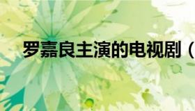 罗嘉良主演的电视剧（罗嘉良个人资料）