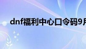 dnf福利中心口令码9月（dnf福利中心）