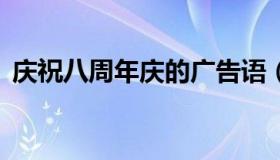 庆祝八周年庆的广告语（8周年庆典广告语）