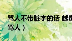 骂人不带脏字的话 越毒越好（如何用文言文骂人）