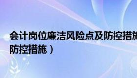 会计岗位廉洁风险点及防控措施表（会计岗位廉政风险点及防控措施）