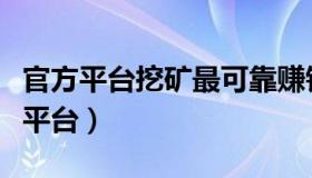 官方平台挖矿最可靠赚钱软件（电脑挖矿赚钱平台）