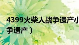 4399火柴人战争遗产小游戏（4399火柴人战争遗产）