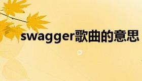 swagger歌曲的意思（swagger歌曲）