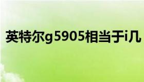 英特尔g5905相当于i几（g5905相当于i几）