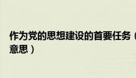 作为党的思想建设的首要任务（党的思想建设首要任务什么意思）