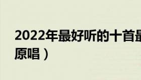 2022年最好听的十首最火歌曲（野花香歌曲原唱）