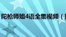 陀枪师姐4语全集视频（陀枪师姐4国语全集）