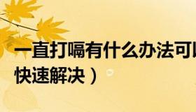 一直打嗝有什么办法可以解决（一直打嗝怎么快速解决）