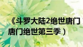 《斗罗大陆2绝世唐门 第三季》（斗罗大陆2唐门绝世第三季）