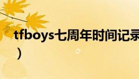 tfboys七周年时间记录（tfboys七周年时间）