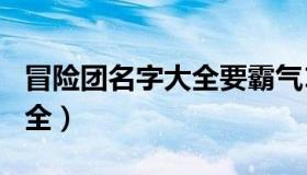 冒险团名字大全要霸气100个（冒险团名字大全）