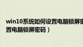 win10系统如何设置电脑锁屏密码开机（win10系统如何设置电脑锁屏密码）