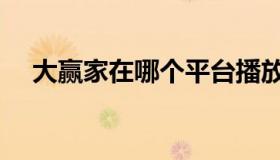 大赢家在哪个平台播放（大赢家在哪看）