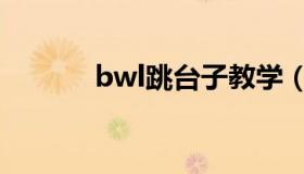 bwl跳台子教学（bwl跳台子）