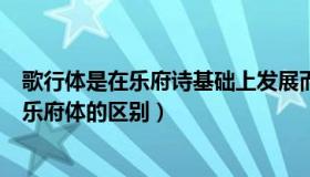 歌行体是在乐府诗基础上发展而成的一种新诗体（歌行体与乐府体的区别）