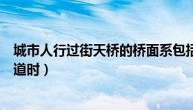 城市人行过街天桥的桥面系包括（有人行过街天桥或地下通道时）