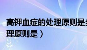 高钾血症的处理原则是多选题（高钾血症的处理原则是）