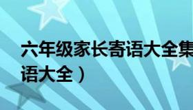 六年级家长寄语大全集23字（六年级家长寄语大全）