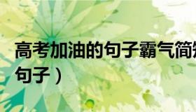 高考加油的句子霸气简短十字（为高考加油的句子）