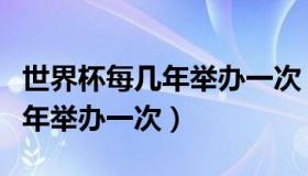 世界杯每几年举办一次（国际足联世界杯每几年举办一次）