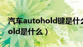 汽车autohold键是什么功能（汽车的autohold是什么）