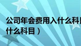 公司年会费用入什么科目里（公司年会费用入什么科目）