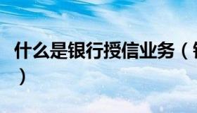 什么是银行授信业务（银行的授信业务是什么）