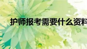 护师报考需要什么资料（护师报考条件）