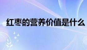 红枣的营养价值是什么（红枣的营养价值）