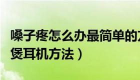 嗓子疼怎么办最简单的方法最有效（求简单的煲耳机方法）