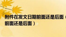 附件在发文日期前面还是后面（正式行文中附件放在日期的前面还是后面）