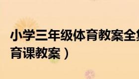 小学三年级体育教案全集全册（小学三年级体育课教案）