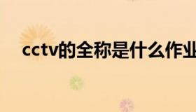 cctv的全称是什么作业帮（cctv的全称）