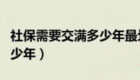 社保需要交满多少年最划算（社保需要交满多少年）