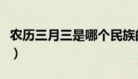 农历三月三是哪个民族的山歌会（农历三月三）