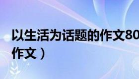 以生活为话题的作文800字（以生活为话题的作文）