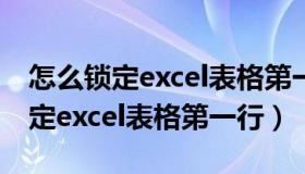 怎么锁定excel表格第一行和第二行（怎么锁定excel表格第一行）