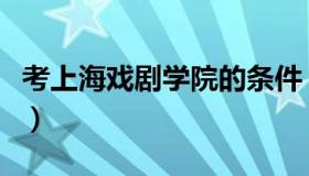 考上海戏剧学院的条件（考上海戏剧学院要求）