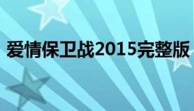 爱情保卫战2015完整版（爱情保卫战2015）