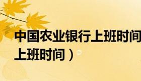 中国农业银行上班时间2023（中国农业银行上班时间）