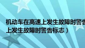 机动车在高速上发生故障时警告标志怎么办（机动车在高速上发生故障时警告标志）