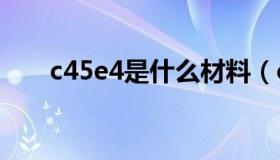 c45e4是什么材料（c45是什么材料）