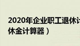 2020年企业职工退休计算方法（企业职工退休金计算器）